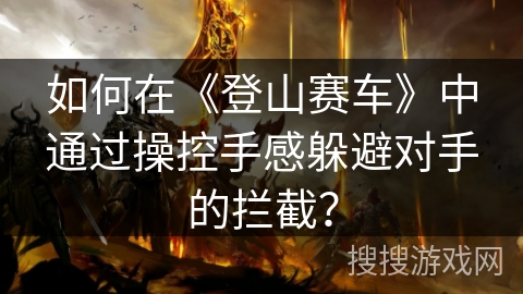 如何在《登山赛车》中通过操控手感躲避对手的拦截？