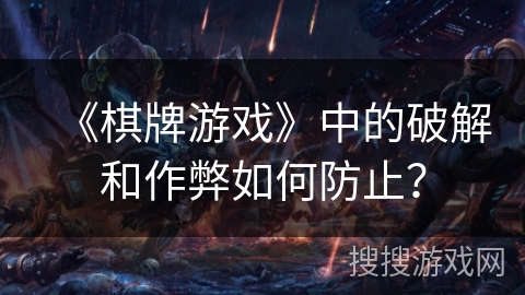 《棋牌游戏》中的破解和作弊如何防止？