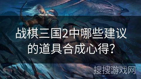 战棋三国2中哪些建议的道具合成心得？