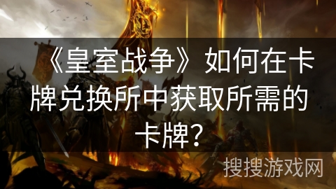 《皇室战争》如何在卡牌兑换所中获取所需的卡牌？