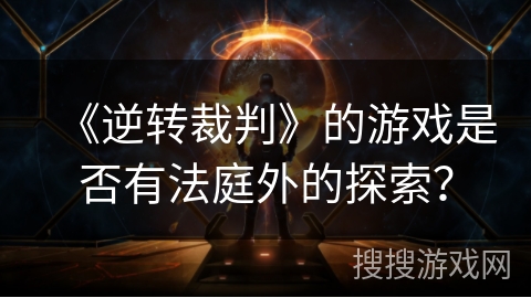 《逆转裁判》的游戏是否有法庭外的探索？