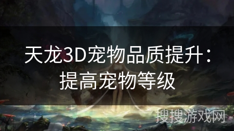 天龙3D宠物品质提升:提高宠物等级 天龙3D宠物品质提升:提高宠物等级