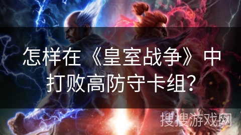 怎样在《皇室战争》中打败高防守卡组？