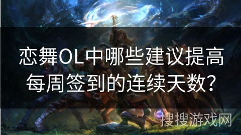 恋舞OL中哪些建议提高每周签到的连续天数？