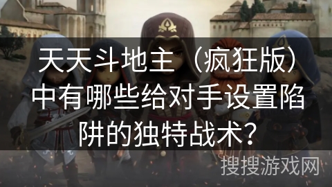 天天斗地主（疯狂版）中有哪些给对手设置陷阱的独特战术？