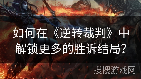 如何在《逆转裁判》中解锁更多的胜诉结局？