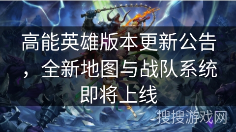 高能英雄版本更新公告,全新地图与战队系统即将上线 高能英雄版本更新公告,全新地图与战队系统即将上线