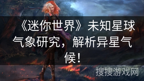 《迷你世界》未知星球气象研究，解析异星气候！