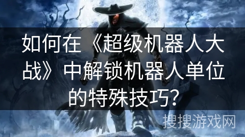如何在《超级机器人大战》中解锁机器人单位的特殊技巧？