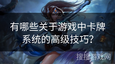 有哪些关于游戏中卡牌系统的高级技巧？
