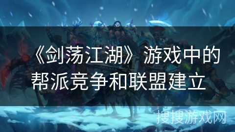 《剑荡江湖》游戏中的帮派竞争和联盟建立