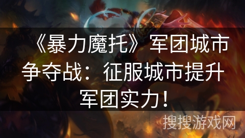 《暴力魔托》军团城市争夺战：征服城市提升军团实力！