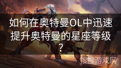 如何在奥特曼OL中迅速提升奥特曼的星座等级？