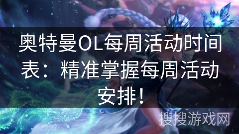 奥特曼OL每周活动时间表：精准掌握每周活动安排！