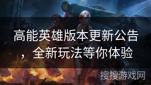 高能英雄版本更新公告，全新玩法等你体验