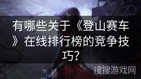 有哪些关于《登山赛车》在线排行榜的竞争技巧？