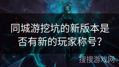 同城游挖坑的新版本是否有新的玩家称号？