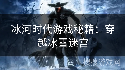 冰河时代游戏秘籍：穿越冰雪迷宫