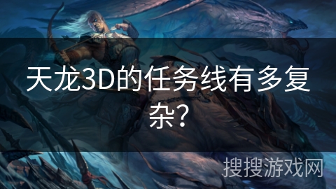天龙3D的任务线有多复杂？
