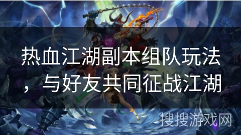 热血江湖副本组队玩法，与好友共同征战江湖