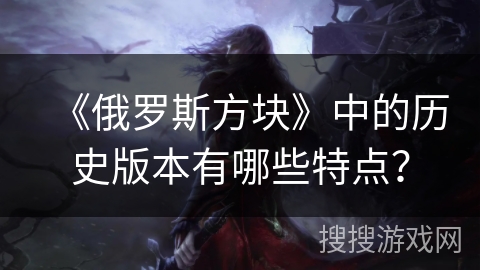 《俄罗斯方块》中的历史版本有哪些特点？