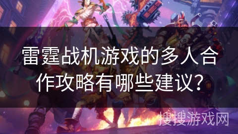 雷霆战机游戏的多人合作攻略有哪些建议？