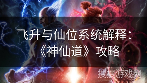 飞升与仙位系统解释：《神仙道》攻略