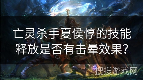 亡灵杀手夏侯惇的技能释放是否有击晕效果？