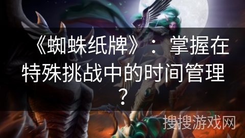 《蜘蛛纸牌》：掌握在特殊挑战中的时间管理？