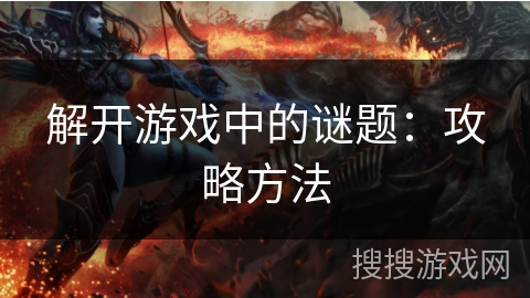 解开游戏中的谜题：攻略方法