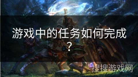 游戏中的任务如何完成？