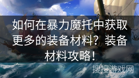 如何在暴力魔托中获取更多的装备材料？装备材料攻略！