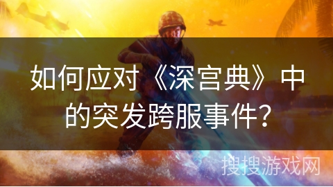 如何应对《深宫典》中的突发跨服事件？