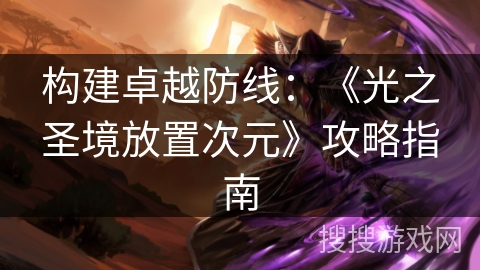 构建卓越防线：《光之圣境放置次元》攻略指南