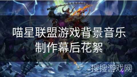 喵星联盟游戏背景音乐制作幕后花絮