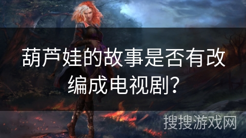 葫芦娃的故事是否有改编成电视剧？