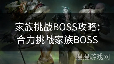 家族挑战BOSS攻略：合力挑战家族BOSS