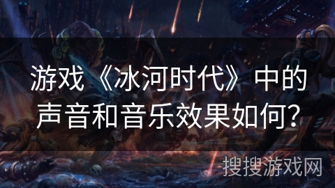 游戏《冰河时代》中的声音和音乐效果如何？