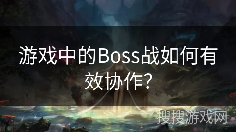 游戏中的Boss战如何有效协作？