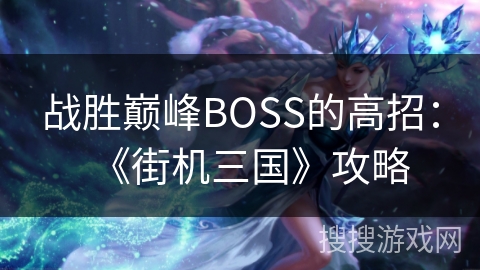 战胜巅峰BOSS的高招：《街机三国》攻略