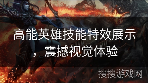 高能英雄技能特效展示，震撼视觉体验