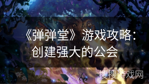 《弹弹堂》游戏攻略：创建强大的公会