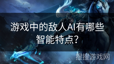 游戏中的敌人AI有哪些智能特点？