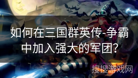 如何在三国群英传-争霸中加入强大的军团？