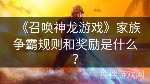 《召唤神龙游戏》家族争霸规则和奖励是什么？