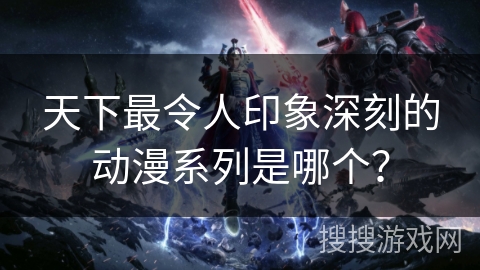 天下最令人印象深刻的动漫系列是哪个？