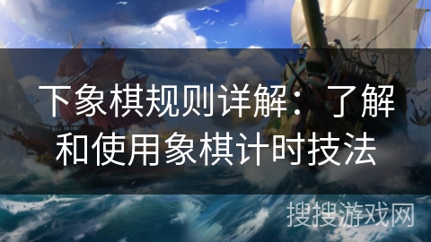 下象棋规则详解：了解和使用象棋计时技法