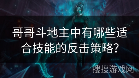 哥哥斗地主中有哪些适合技能的反击策略？