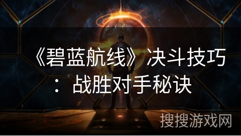 《碧蓝航线》决斗技巧：战胜对手秘诀