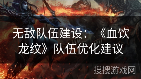 无敌队伍建设：《血饮龙纹》队伍优化建议
